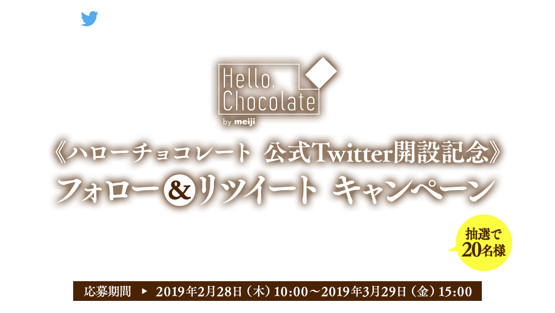 Hello, Chocolate Twitter 公式アカウントオープン キャンペーンTwitter公式アカウントをフォロー＆リツイートしよう　応募期間：2019年2月28日（木）10：00～2019年3月29日（金）15：00